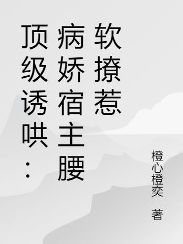 顶级诱哄：病娇宿主腰软撩惹