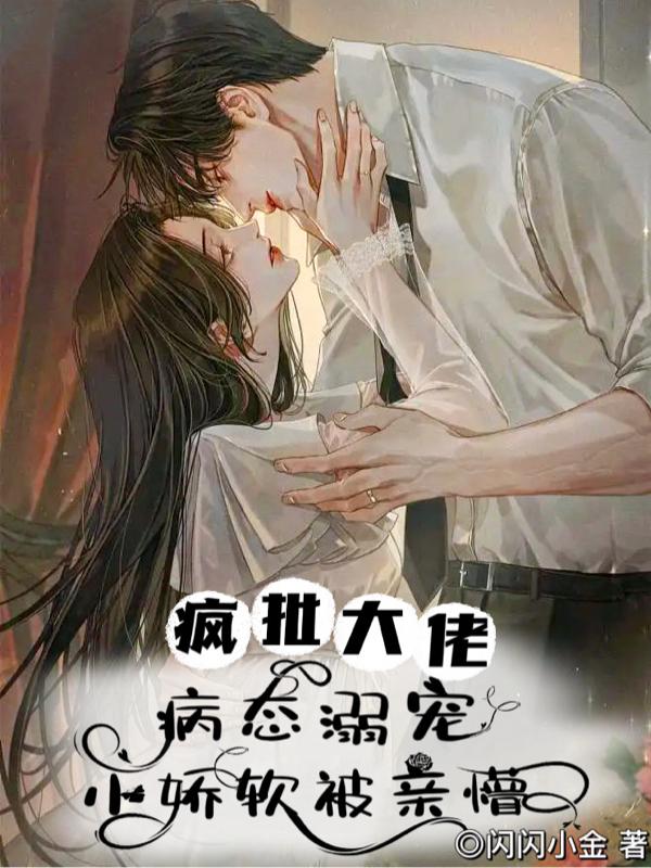 疯批大佬病态溺宠,小娇软被亲懵